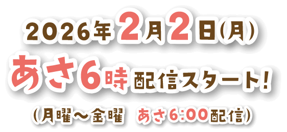 2026年2月2日（月）あさ6時配信スタート!（月曜〜金曜 あさ6:00配信）