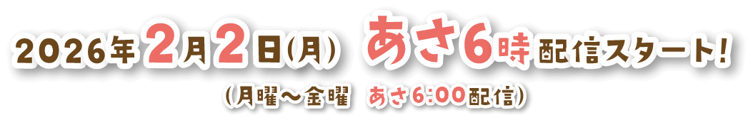 2026年2月2日（月）あさ6時配信スタート!（月曜〜金曜 あさ6:00配信）