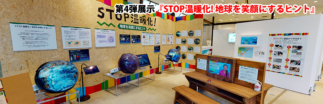 360° 第4弾展示「STOP温暖化！地球を笑顔にするヒント」展示中！