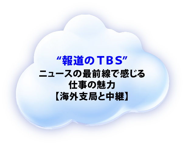“報道のTBS”ニュースの最前線で感じる仕事の魅力【海外支局と中継】