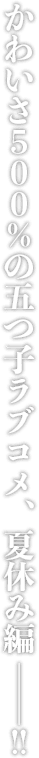 かわいさ500%の五つ子ラブコメ！