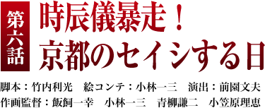 第６話「時辰儀暴走！ 京都のセイシする日」