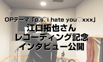オープニングテーマ「p.s. i hate you♡xxx」レコーディング記念インタビュー公開！