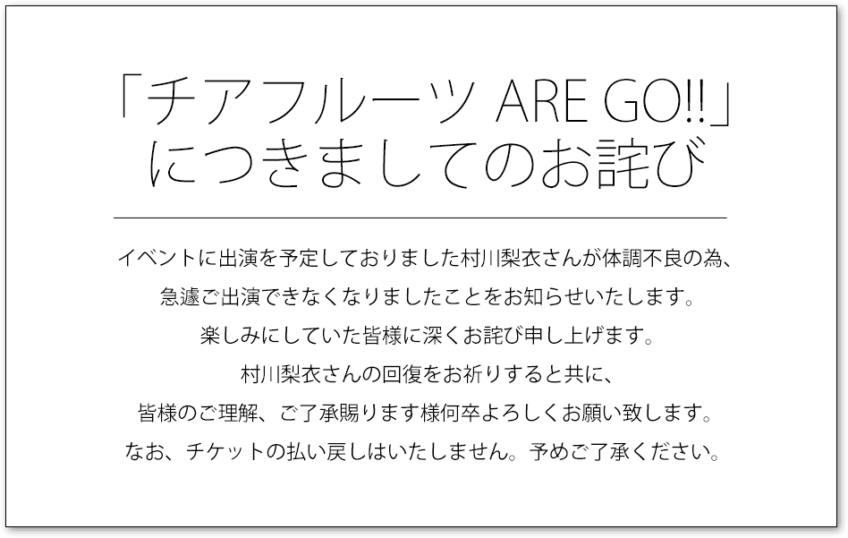 イベントに出演を予定しておりました村川梨衣さんが体調不良の為、急遽ご出演できなくなりましたことをお知らせいたします。楽しみにしていた皆様に深くお詫び申し上げます。村川梨衣さんの回復をお祈りすると共に、皆様のご理解、ご了承賜ります様何卒よろしくお願い致します。なお、チケットの払い戻しはいたしません。予めご了承ください。