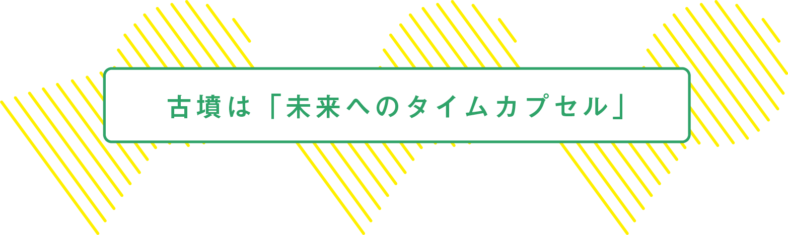 古墳は「未来へのタイムカプセル」