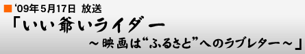 '09$BG/(B5$B7n(B17$BF|!V$$$$Ll$$%i%$%@!<(B
$B!A1G2h$O!H$U$k$5$H!I$X$N%i%V%l%?!<!A!W(B