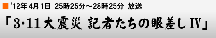 '12年4月1日「オムニバス・ドキュメンタリー 3・11大震災 記者たちの眼差しIV」
