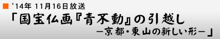 '14年11月16日 「国宝仏画『青不動』の引越し－京都・東山の新しい形－」