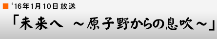 '16$BG/(B1$B7n(B10$BF|!VL$Mh$X!!!A86;RLn$+$i$NB)?a!A!W(B