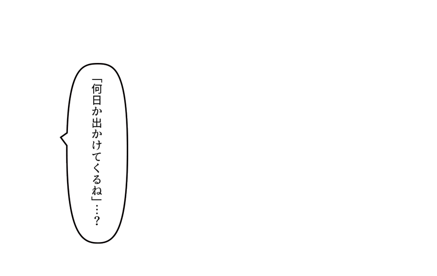 「何日か出かけてくるね」…？