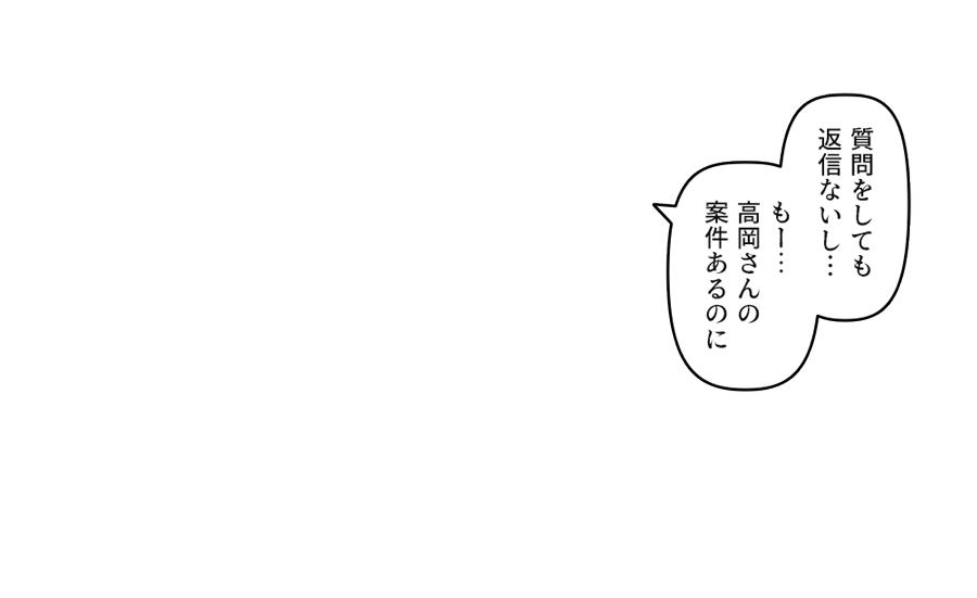 「もー…高岡さんの案件あるのに」
