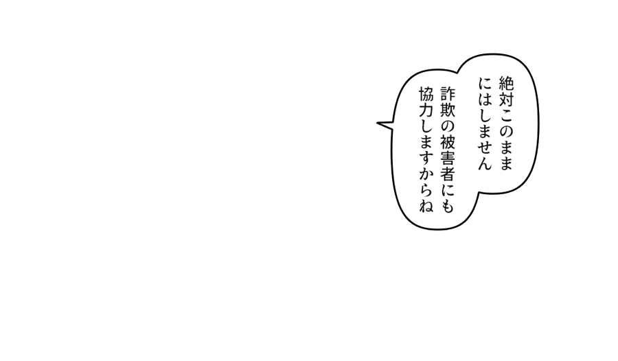 詐欺の被害者にも協力しますからね」