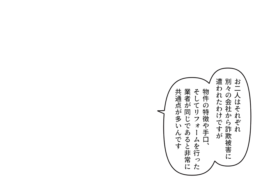物件の特徴や手口、そしてリフォームを行った業者が同じであると非常に共通点が多いんです」