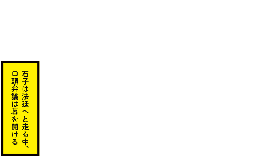 石子は法廷へと走る中、口頭弁論は幕を開ける