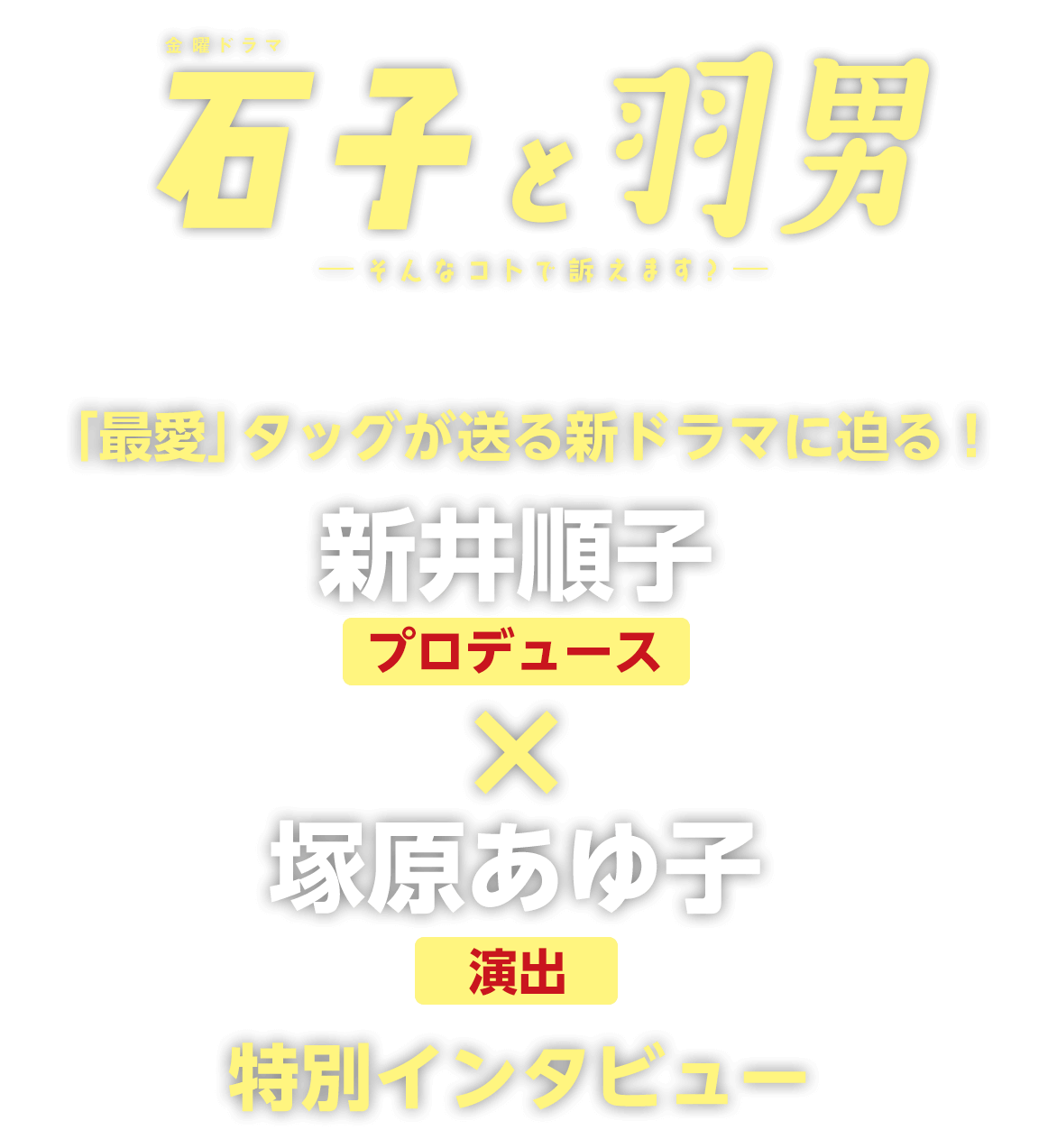 プロデュース新井順子×演出・塚原あゆ子の「最愛」タッグが送る新ドラマ『石子と羽男―そんなコトで訴えます？―』特別インタビュー！