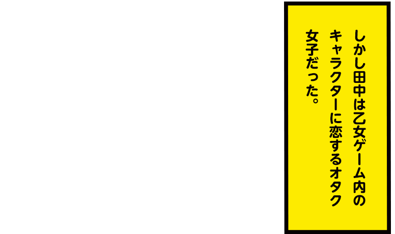 しかし田中は乙女ゲーム内のキャラクターに恋するオタク女子だった。