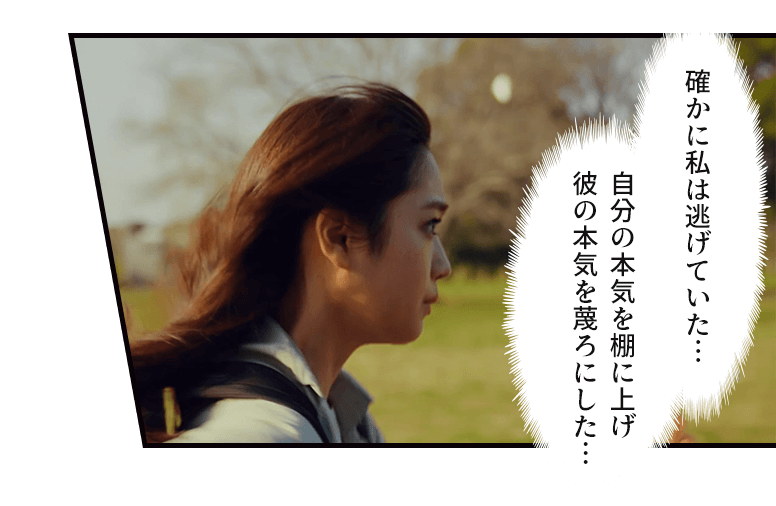 確かに私は逃げていた…自分の本気を棚に上げ彼の本気を蔑ろにした…