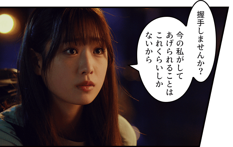 「握手しませんか?今の私がしてあげられることはこれくらいしかないから」