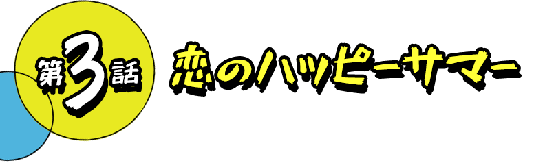 第3話 恋のハッピーサマー