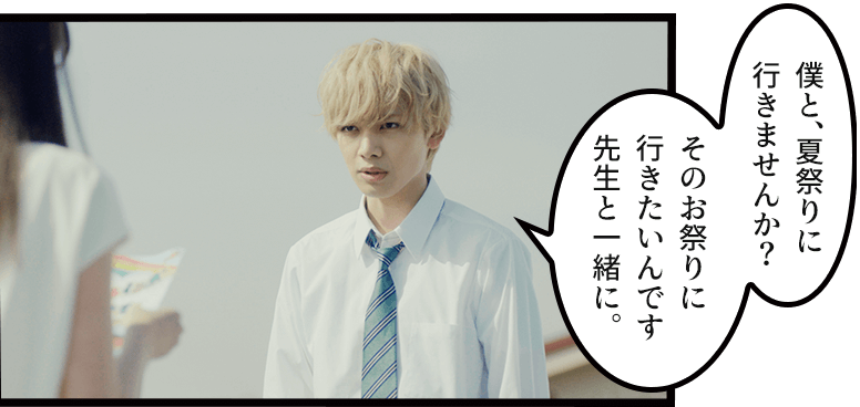 「僕と、夏祭りに行きませんか?そのお祭りに行きたいんです 先生と一緒に。」