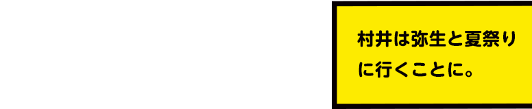 村井は弥生と夏祭りに行くことに。