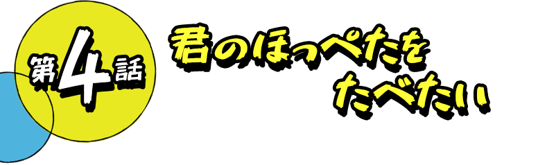 第4話 君のほっぺたをたべたい