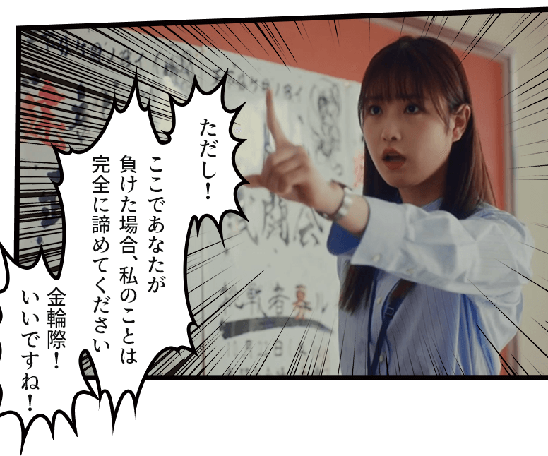 「ただし!ここであなたが負けた場合、私のことは完全に諦めてください 金輪際!いいですね!」