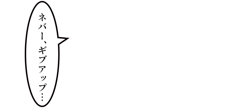 「ネバー、ギブアップ…」