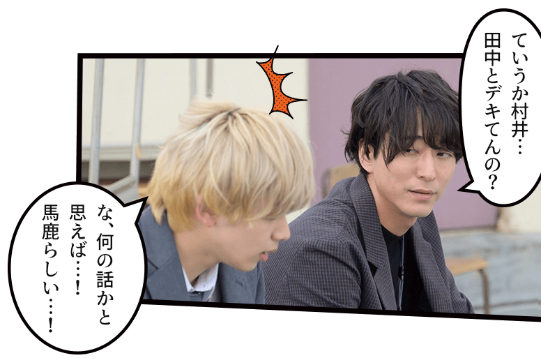 「ていうか村井…田中とデキてんの?」「な、何の話かと思えば…!馬鹿らしい…!」
