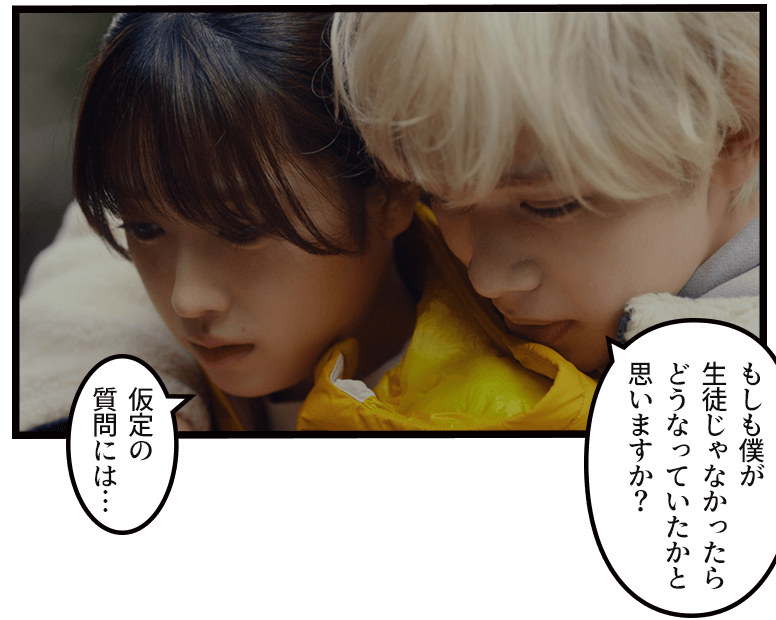 「もしも僕が生徒じゃなかったらどうなっていたかと思いますか?」