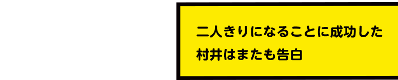 二人きりになることに成功した村井はまたも告白