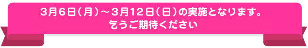 2月29日(月)〜3月6日(日)の実施となります。乞うご期待ください