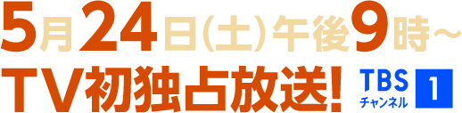 5月24日(土)午後9時~TV初独占放送! TBSチャンネル1