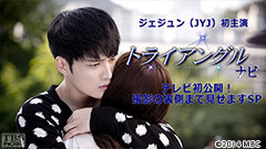 ジェジュン(JYJ)初主演「トライアングル」ナビ〜テレビ初公開!撮影の裏側まで見せますSP〜