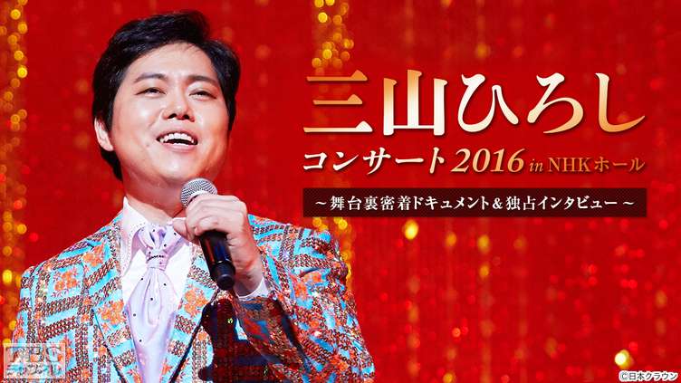 三山ひろしコンサート2016 in NHKホール〜舞台裏密着ドキュメント&独占インタビュー〜