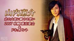 山内惠介 北の大地に馳せる想い〜2017 札幌 惠音楽会&ドキュメント
