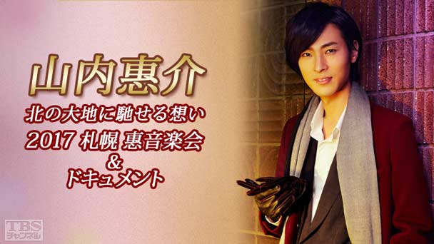 山内惠介 北の大地に馳せる想い〜2017 札幌 惠音楽会＆ドキュメント