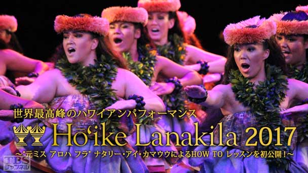 世界最高峰のハワイアンパフォーマンス ホイケ ラナキラ 2017 拡大版〜“元ミス アロハ フラ”ナタリー・アイ・カマウウによるHOW TO レッスンを初公開！〜