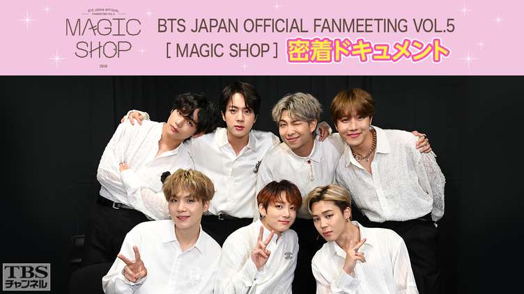 BTS JAPAN OFFICIAL FANMEETING VOL.5 [ MAGIC SHOP ] 密着ドキュメント｜音楽｜TBS CS