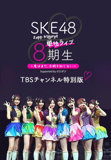 SKE48 8期生 Zepp Nagoya 単独ライブ ~ 君はまだ、8期を知らない ~ Supported by ゼロポジ TBSチャンネル特別版
