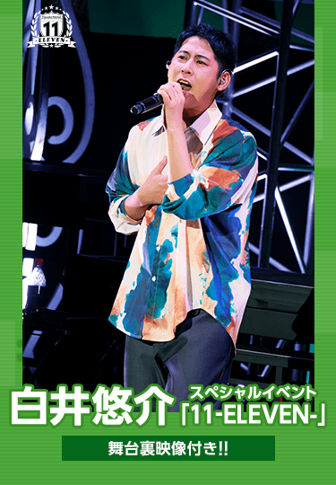白井悠介スペシャルイベント「11-ELEVEN-」舞台裏映像付き!!