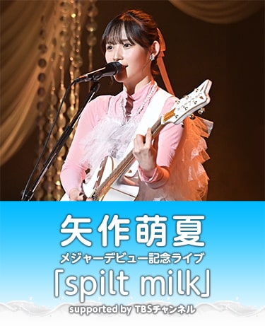 矢作萌夏メジャーデビュー記念ライブ「spilt milk」supported by TBSチャンネル