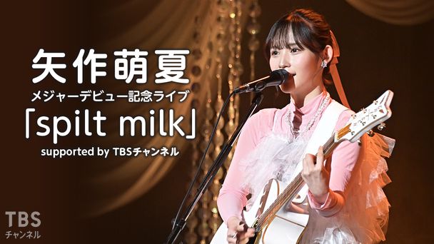 矢作萌夏メジャーデビュー記念ライブ「spilt milk」supported by TBSチャンネル