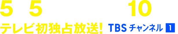 5月5日(月・祝)午後10時~テレビ初独占放送!