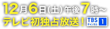 12月6日(土)午後7時～テレビ初独占放送！TBSチャンネル1