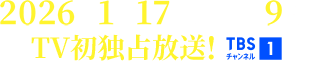 2026年1月17日(土)午後9時～TV初独占放送！ TBSチャンネル1