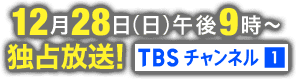 12月28日(日)午後9時～独占放送！ TBSチャンネル1