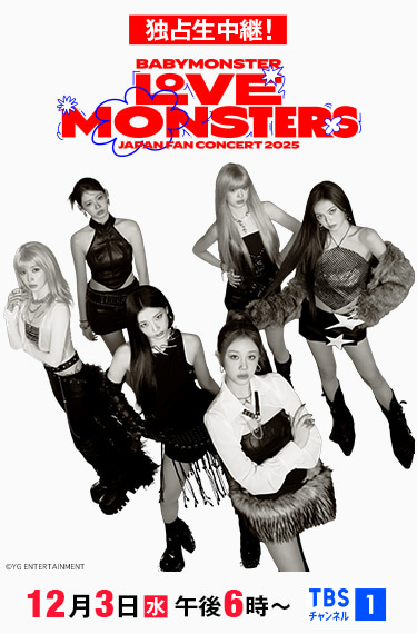 独占生中継！BABYMONSTER “LOVE MONSTERS” JAPAN FAN CONCERT 2025 12月3日(水)午後6時～独占生中継！ TBSチャンネル1