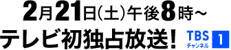 2月21日(土)午後8時～ TBSチャンネル1
