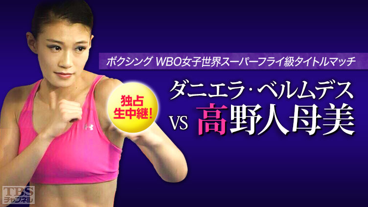 独占生中継!ボクシング WBO女子世界スーパーフライ級タイトルマッチ ダニエラ・ベルムデス×高野人母美(2015年11月)